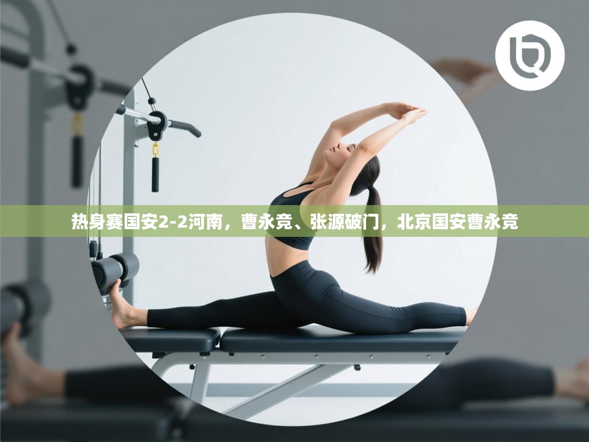 热身赛国安2-2河南,曹永竞、张源破门,北京国安曹永竞 第1张