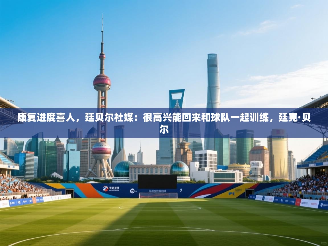 康复进度喜人,廷贝尔社媒:很高兴能回来和球队一起训练,廷克·贝尔 第1张