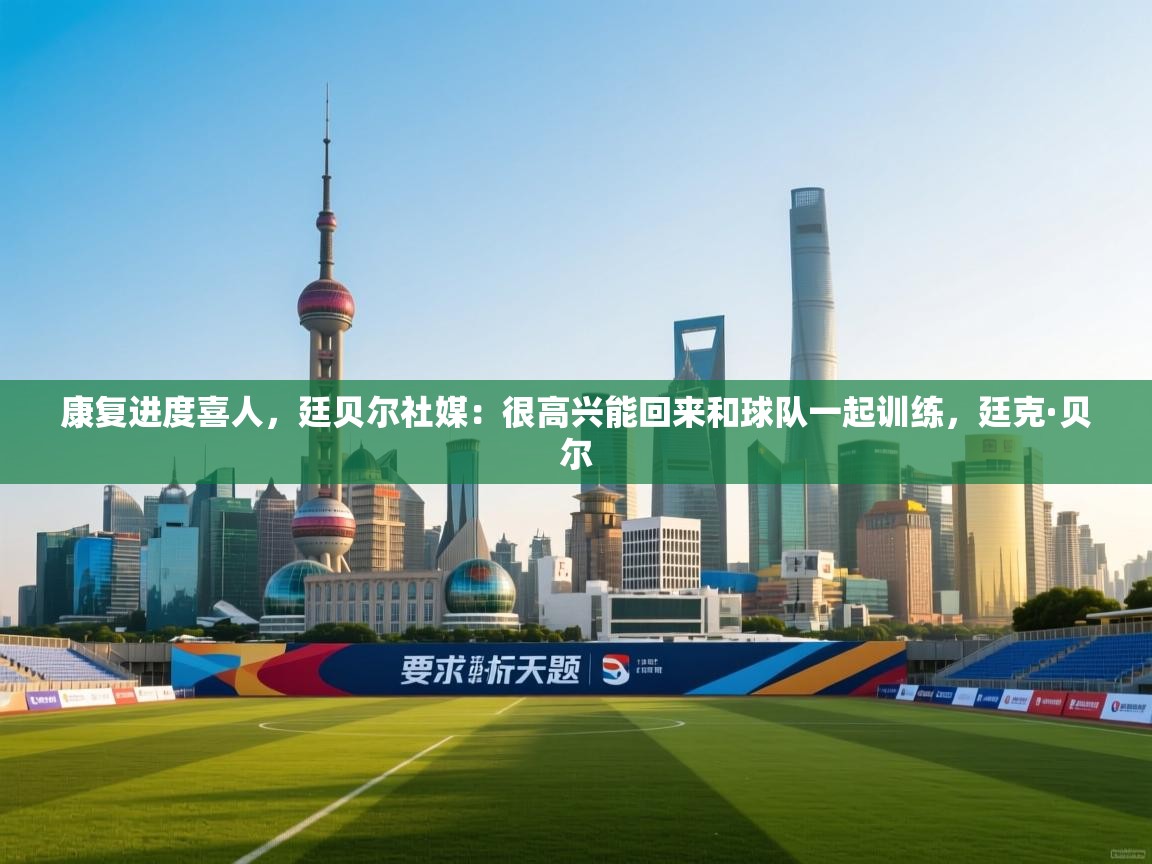 康复进度喜人,廷贝尔社媒:很高兴能回来和球队一起训练,廷克·贝尔 第2张