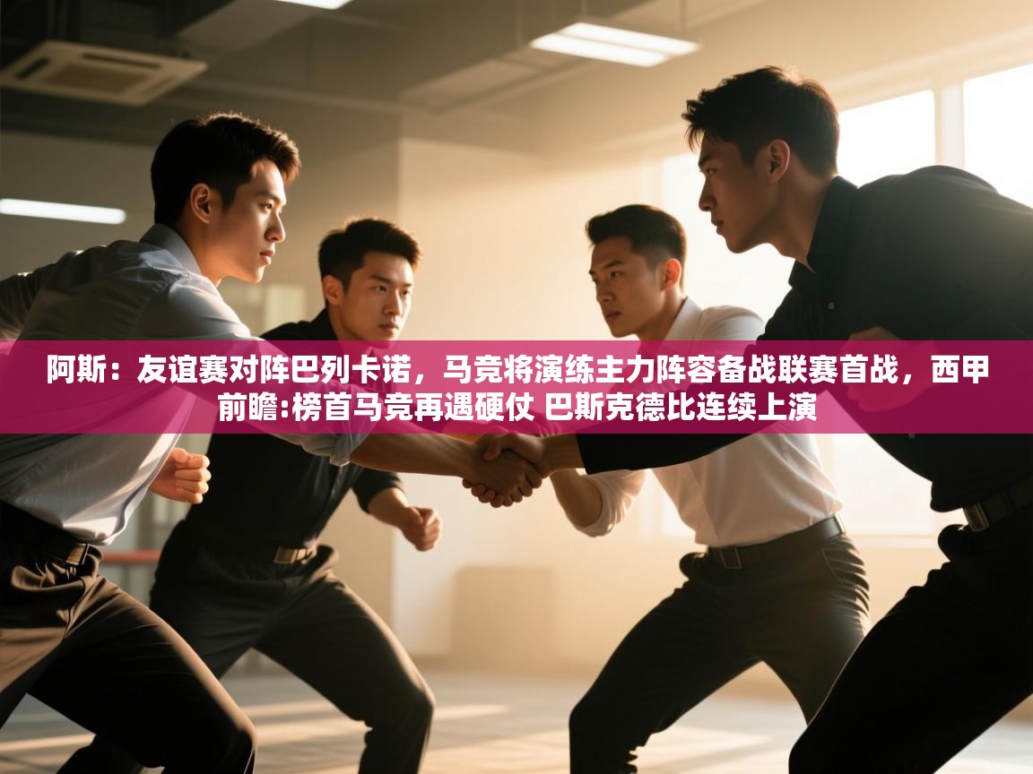 阿斯：友谊赛对阵巴列卡诺，马竞将演练主力阵容备战联赛首战，西甲前瞻:榜首马竞再遇硬仗 巴斯克德比连续上演