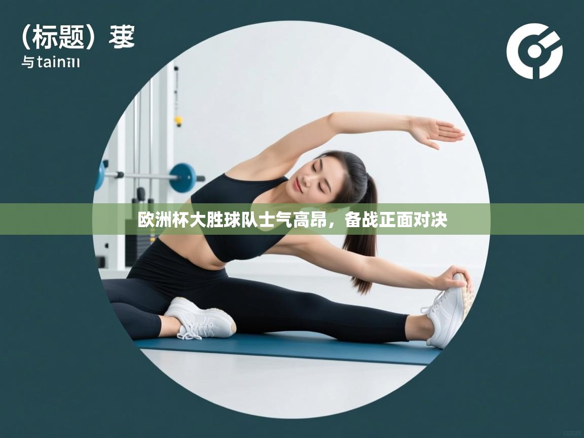 欧洲杯大胜球队士气高昂,备战正面对决 第1张