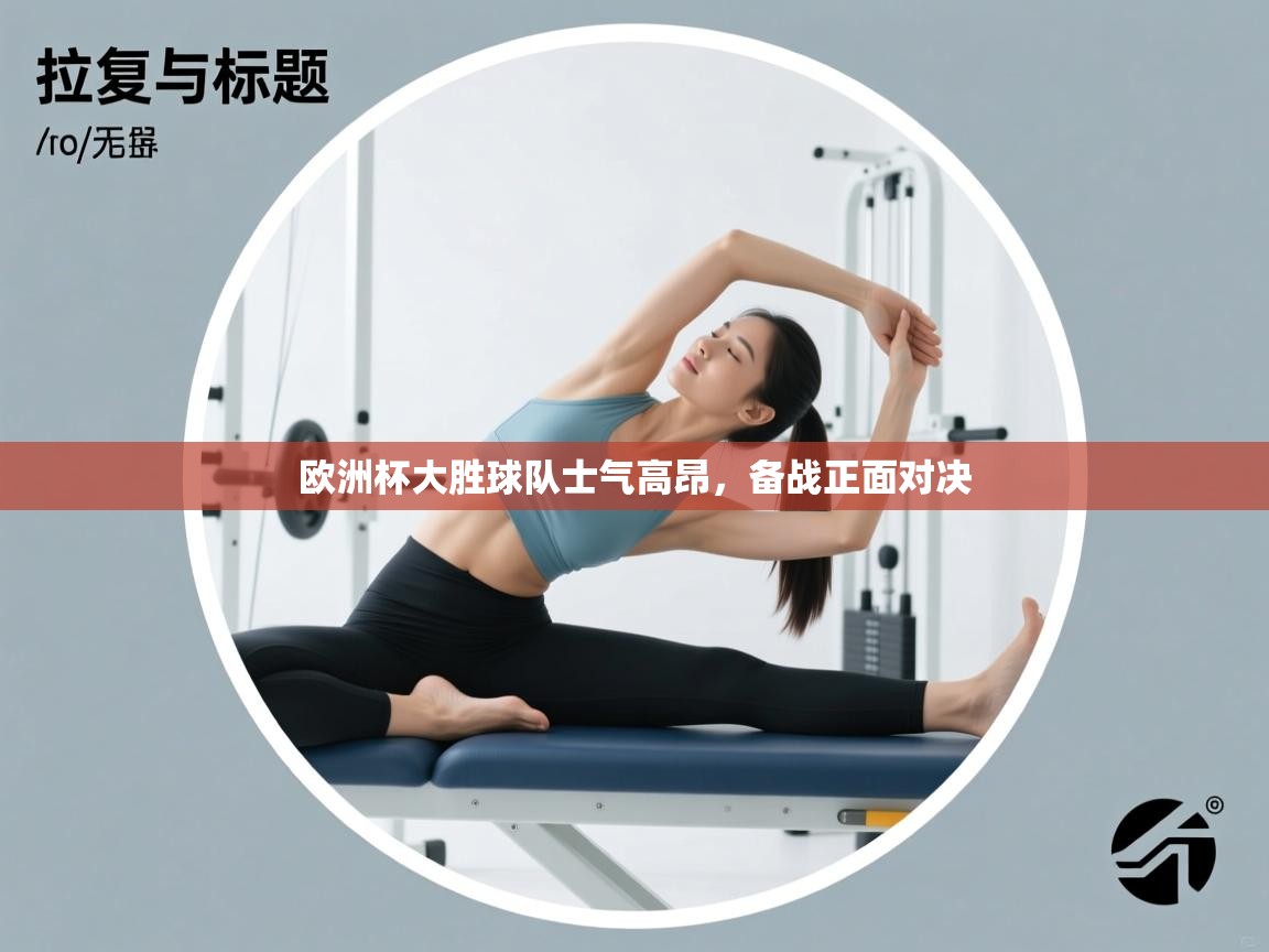 欧洲杯大胜球队士气高昂,备战正面对决 第2张