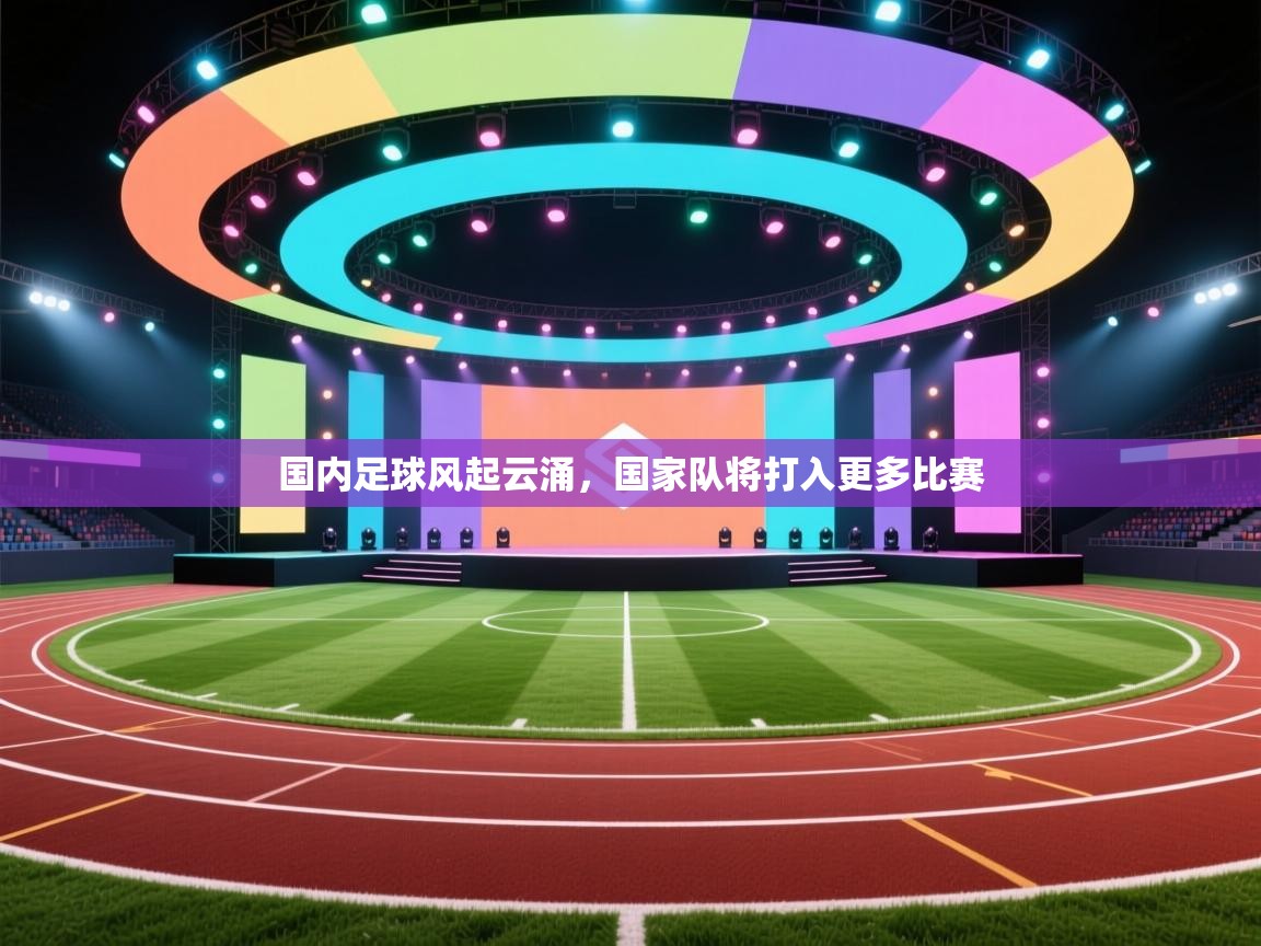 国内足球风起云涌，国家队将打入更多比赛